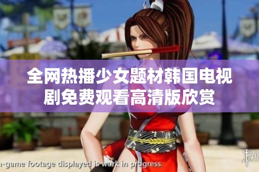 全网热播少女题材韩国电视剧免费观看高清版欣赏