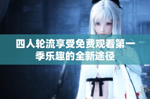 四人轮流享受免费观看第一季乐趣的全新途径