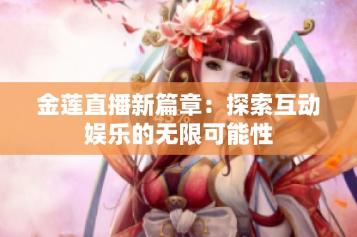 金莲直播新篇章：探索互动娱乐的无限可能性