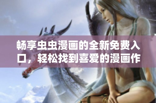 畅享虫虫漫画的全新免费入口，轻松找到喜爱的漫画作品