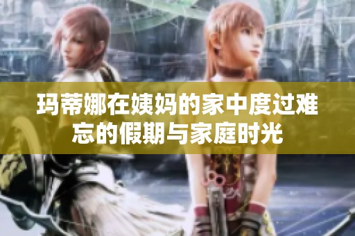 玛蒂娜在姨妈的家中度过难忘的假期与家庭时光