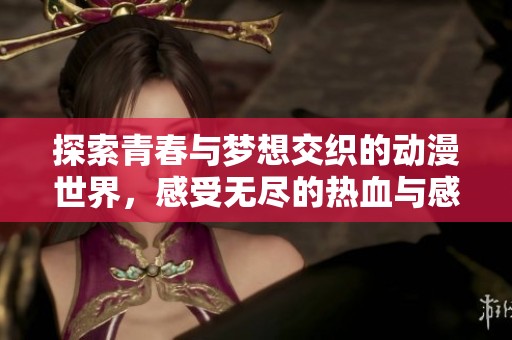 探索青春与梦想交织的动漫世界，感受无尽的热血与感动