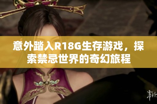 意外踏入R18G生存游戏，探索禁忌世界的奇幻旅程