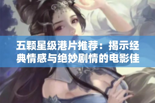 五颗星级港片推荐：揭示经典情感与绝妙剧情的电影佳作