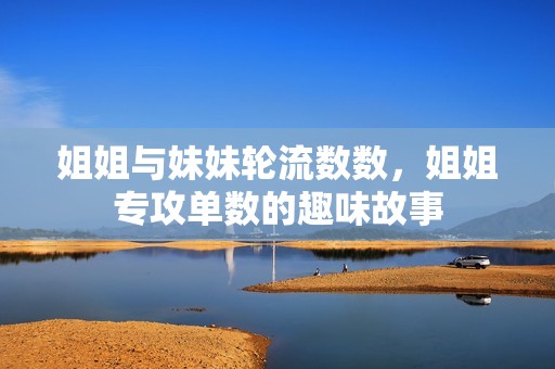 姐姐与妹妹轮流数数，姐姐专攻单数的趣味故事