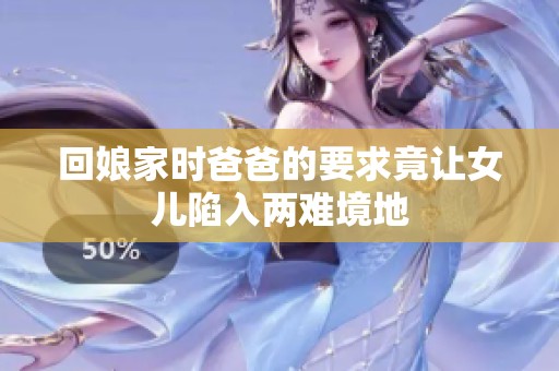 回娘家时爸爸的要求竟让女儿陷入两难境地