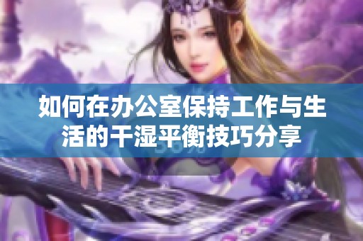 如何在办公室保持工作与生活的干湿平衡技巧分享