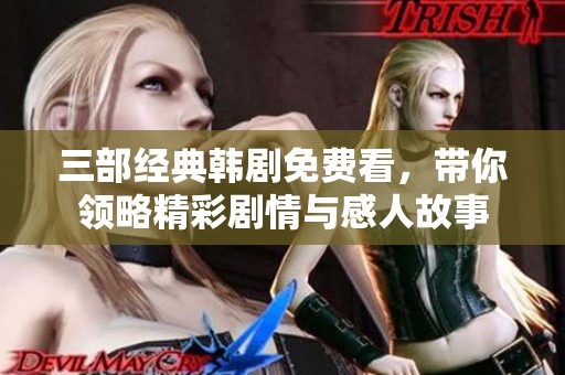 三部经典韩剧免费看，带你领略精彩剧情与感人故事