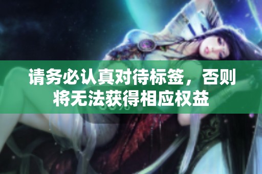 请务必认真对待标签，否则将无法获得相应权益