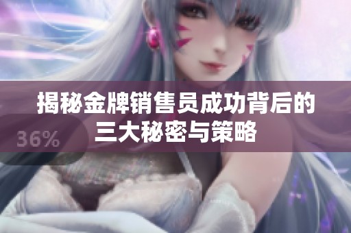 揭秘金牌销售员成功背后的三大秘密与策略