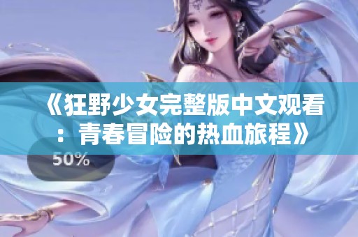 《狂野少女完整版中文观看：青春冒险的热血旅程》