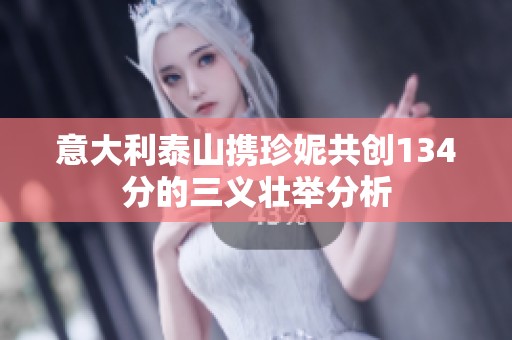 意大利泰山携珍妮共创134分的三义壮举分析