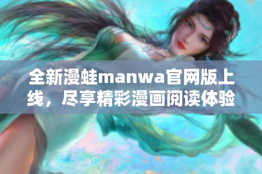 全新漫蛙manwa官网版上线，尽享精彩漫画阅读体验