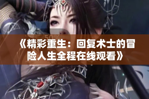 《精彩重生：回复术士的冒险人生全程在线观看》