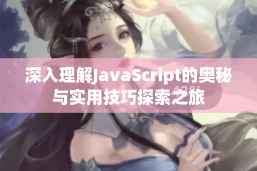 深入理解JavaScript的奥秘与实用技巧探索之旅