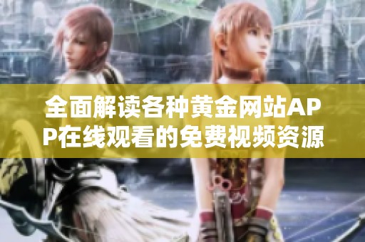 全面解读各种黄金网站APP在线观看的免费视频资源推荐