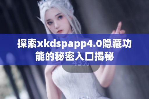 探索xkdspapp4.0隐藏功能的秘密入口揭秘