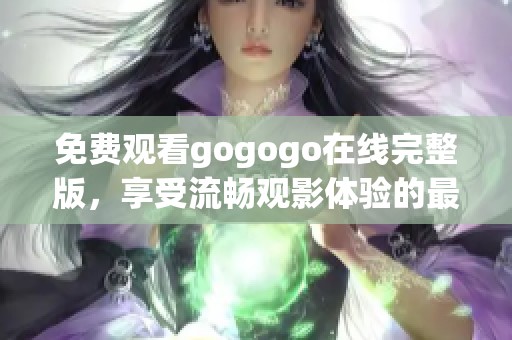 免费观看gogogo在线完整版，享受流畅观影体验的最佳选择