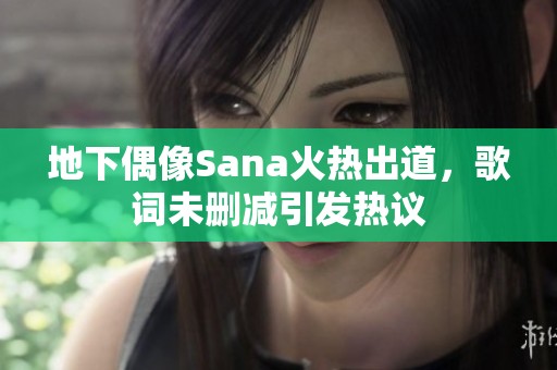 地下偶像Sana火热出道，歌词未删减引发热议