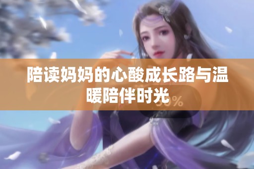 陪读妈妈的心酸成长路与温暖陪伴时光