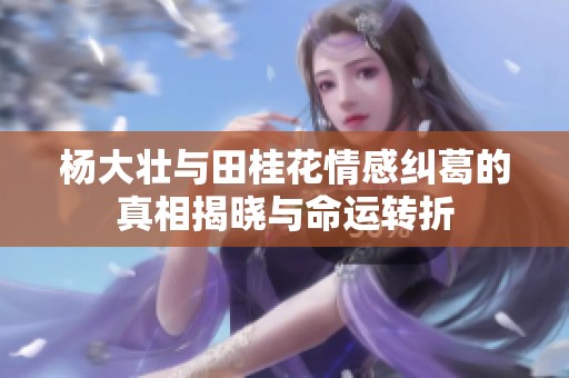 杨大壮与田桂花情感纠葛的真相揭晓与命运转折