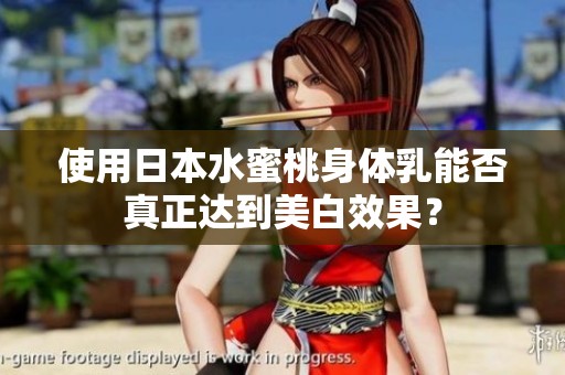 使用日本水蜜桃身体乳能否真正达到美白效果？
