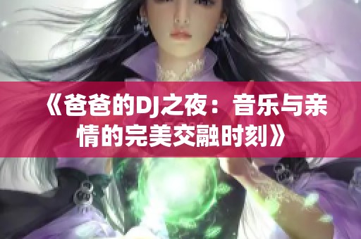 《爸爸的DJ之夜：音乐与亲情的完美交融时刻》