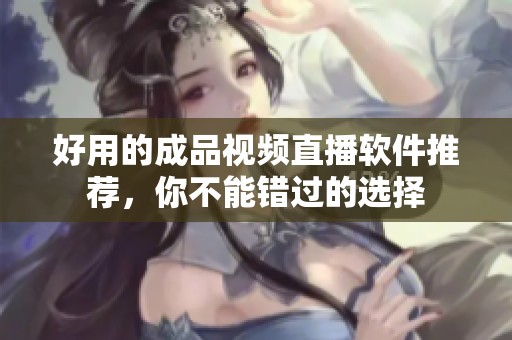 好用的成品视频直播软件推荐，你不能错过的选择