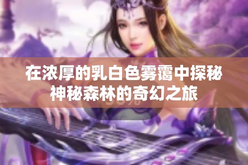 在浓厚的乳白色雾霭中探秘神秘森林的奇幻之旅