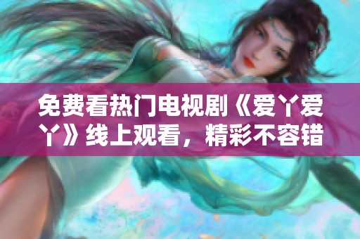 免费看热门电视剧《爱丫爱丫》线上观看，精彩不容错过