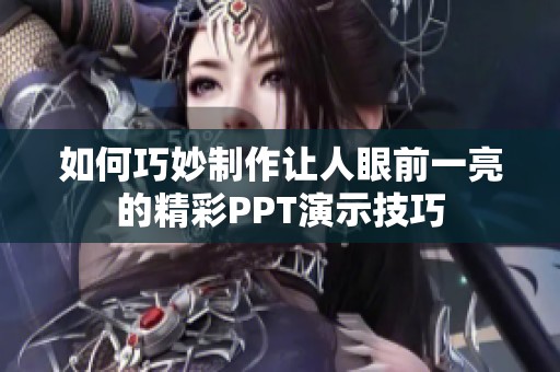 如何巧妙制作让人眼前一亮的精彩PPT演示技巧