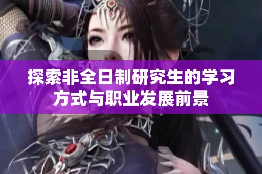 探索非全日制研究生的学习方式与职业发展前景