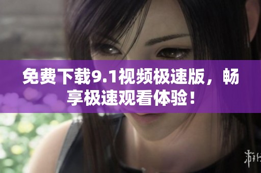 免费下载9.1视频极速版，畅享极速观看体验！