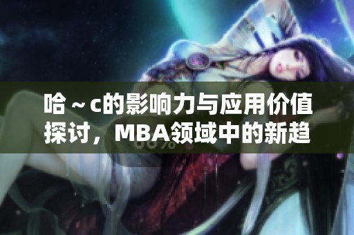 哈～c的影响力与应用价值探讨，MBA领域中的新趋势
