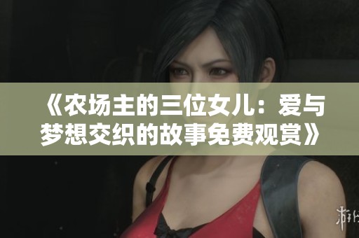 《农场主的三位女儿：爱与梦想交织的故事免费观赏》