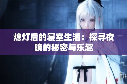 熄灯后的寝室生活：探寻夜晚的秘密与乐趣