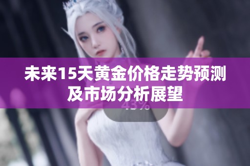未来15天黄金价格走势预测及市场分析展望