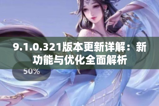 9.1.0.321版本更新详解：新功能与优化全面解析