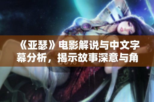 《亚瑟》电影解说与中文字幕分析，揭示故事深意与角色发展