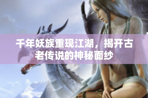 千年妖族重现江湖，揭开古老传说的神秘面纱
