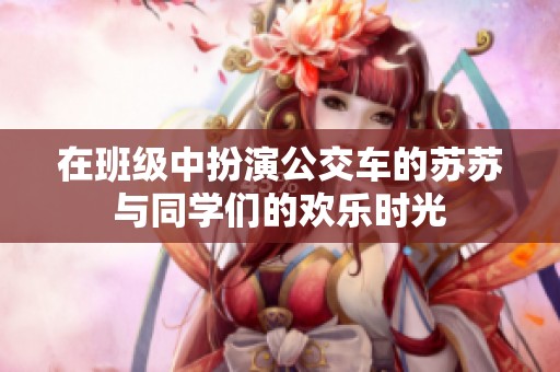 在班级中扮演公交车的苏苏与同学们的欢乐时光