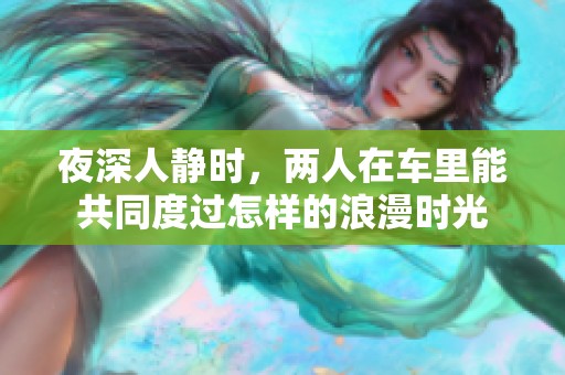 夜深人静时，两人在车里能共同度过怎样的浪漫时光