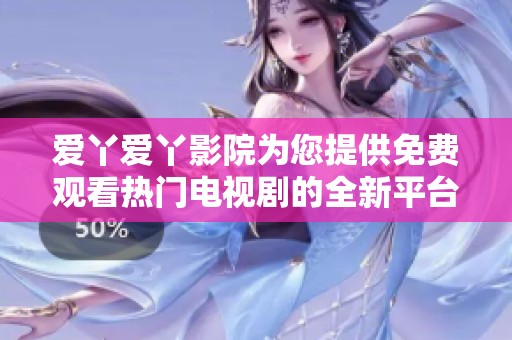 爱丫爱丫影院为您提供免费观看热门电视剧的全新平台