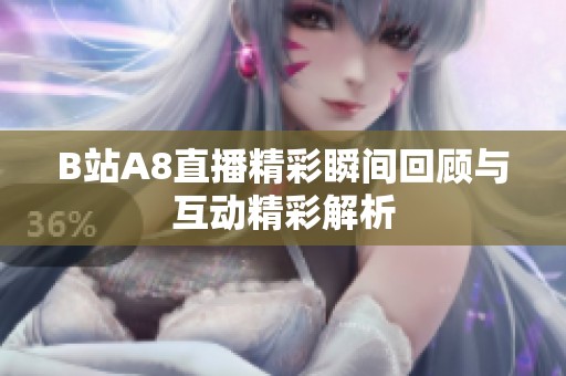 B站A8直播精彩瞬间回顾与互动精彩解析