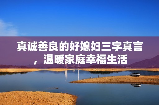 真诚善良的好媳妇三字真言，温暖家庭幸福生活