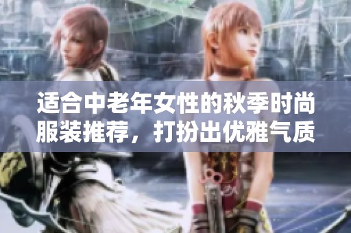 适合中老年女性的秋季时尚服装推荐，打扮出优雅气质