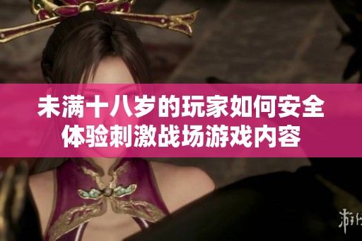 未满十八岁的玩家如何安全体验刺激战场游戏内容