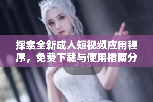 探索全新成人短视频应用程序，免费下载与使用指南分享