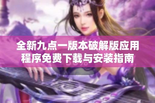 全新九点一版本破解版应用程序免费下载与安装指南