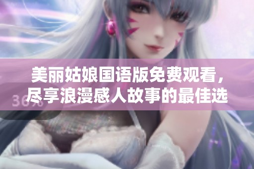 美丽姑娘国语版免费观看，尽享浪漫感人故事的最佳选择